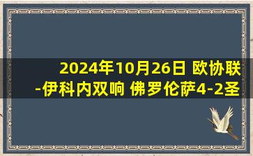 2024年10月26日 欧协联-伊科内双响 佛罗伦萨4-2圣加仑